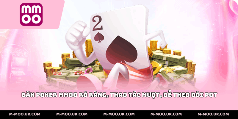 Bàn poker MMOO rõ ràng, thao tác mượt, dễ theo dõi pot