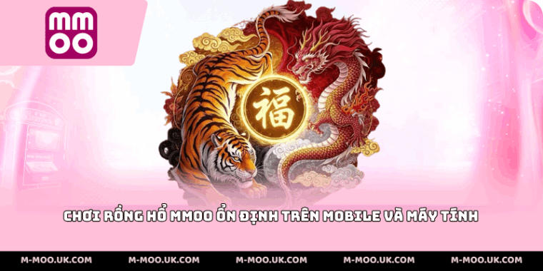 Chơi rồng hổ MMOO ổn định trên mobile và máy tính