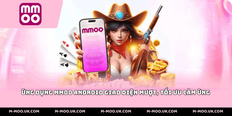 Ứng dụng MMOO Android giao diện mượt, tối ưu cảm ứng